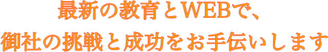 時代に合った教育とWEBで、御社の成功をお手伝いします