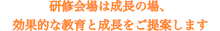 研修会場は成長の場、効果的な教育と成長をご提案します