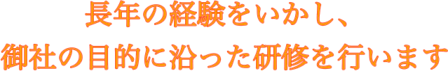 長年の経験をいかし、御社の目的に沿った研修を行います