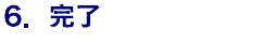 6．完了